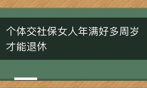 个体交社保女人年满好多周岁才能退休