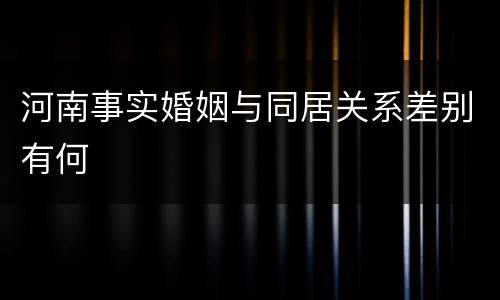 河南事实婚姻与同居关系差别有何