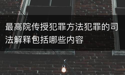 最高院传授犯罪方法犯罪的司法解释包括哪些内容