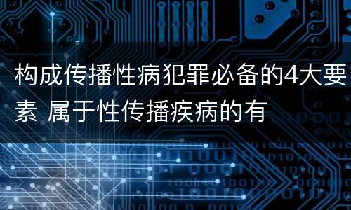 构成传播性病犯罪必备的4大要素 属于性传播疾病的有