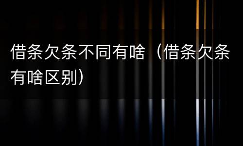 借条欠条不同有啥（借条欠条有啥区别）