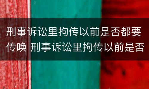 刑事诉讼里拘传以前是否都要传唤 刑事诉讼里拘传以前是否都要传唤证人