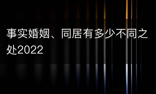 事实婚姻、同居有多少不同之处2022
