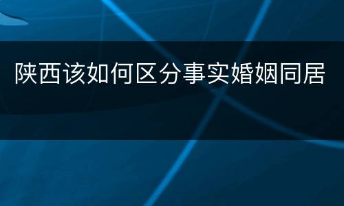 陕西该如何区分事实婚姻同居