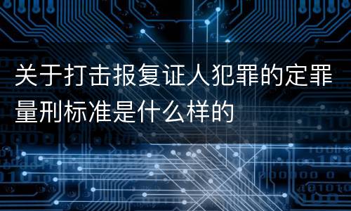 关于打击报复证人犯罪的定罪量刑标准是什么样的