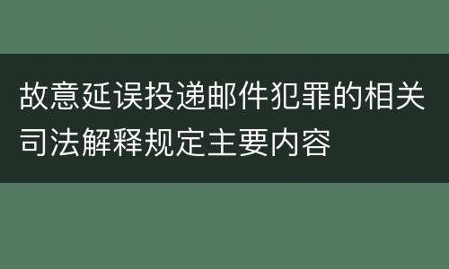 故意延误投递邮件犯罪的相关司法解释规定主要内容
