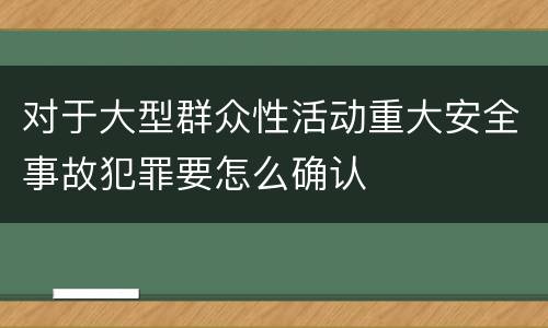 对于大型群众性活动重大安全事故犯罪要怎么确认