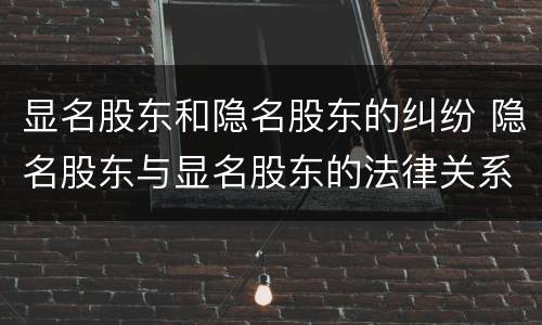 显名股东和隐名股东的纠纷 隐名股东与显名股东的法律关系