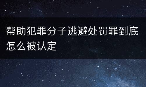 帮助犯罪分子逃避处罚罪到底怎么被认定