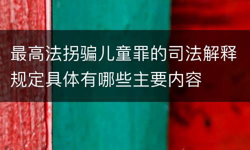 最高法拐骗儿童罪的司法解释规定具体有哪些主要内容