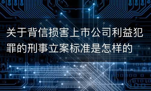 关于背信损害上市公司利益犯罪的刑事立案标准是怎样的
