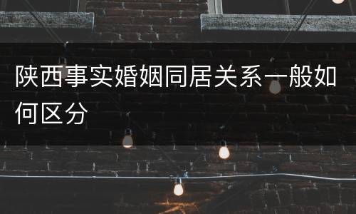 陕西事实婚姻同居关系一般如何区分