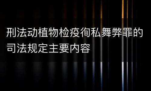 刑法动植物检疫徇私舞弊罪的司法规定主要内容