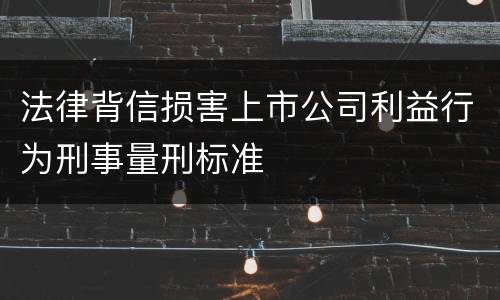 法律背信损害上市公司利益行为刑事量刑标准