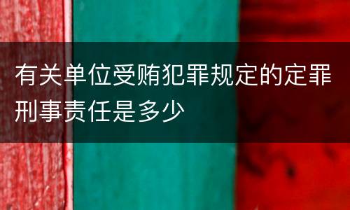 有关单位受贿犯罪规定的定罪刑事责任是多少