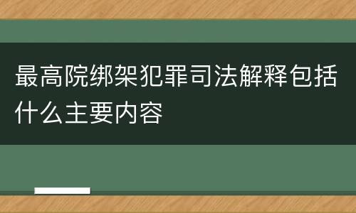 最高院绑架犯罪司法解释包括什么主要内容