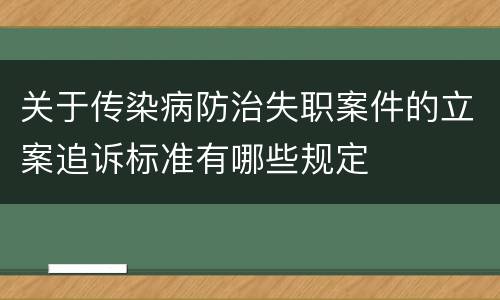 关于传染病防治失职案件的立案追诉标准有哪些规定