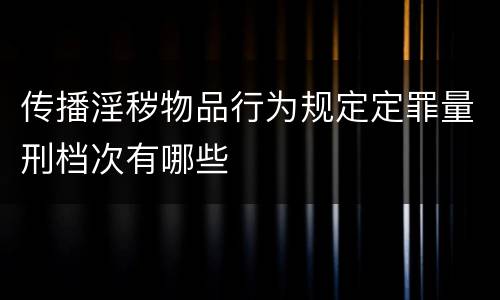 传播淫秽物品行为规定定罪量刑档次有哪些