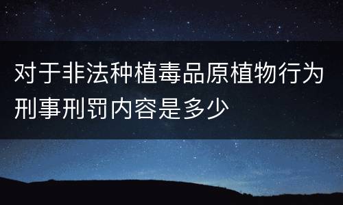 对于非法种植毒品原植物行为刑事刑罚内容是多少