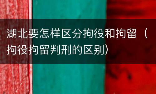湖北要怎样区分拘役和拘留（拘役拘留判刑的区别）