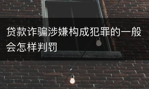 贷款诈骗涉嫌构成犯罪的一般会怎样判罚