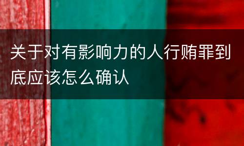 关于对有影响力的人行贿罪到底应该怎么确认