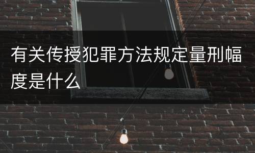 有关传授犯罪方法规定量刑幅度是什么
