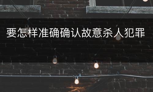 要怎样准确确认故意杀人犯罪