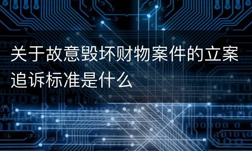 关于故意毁坏财物案件的立案追诉标准是什么