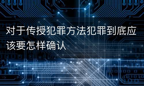 对于传授犯罪方法犯罪到底应该要怎样确认