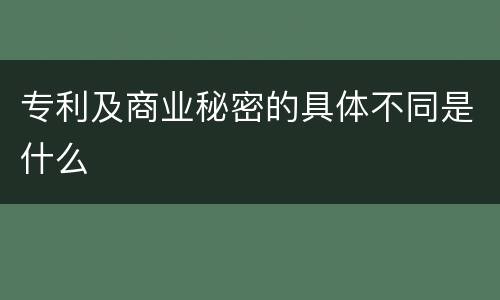 专利及商业秘密的具体不同是什么