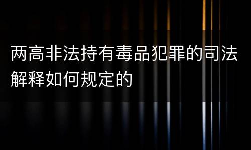 两高非法持有毒品犯罪的司法解释如何规定的