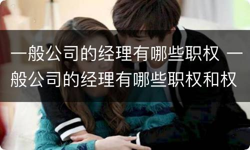 一般公司的经理有哪些职权 一般公司的经理有哪些职权和权限