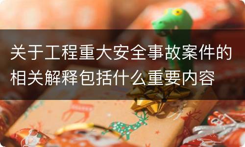 关于工程重大安全事故案件的相关解释包括什么重要内容