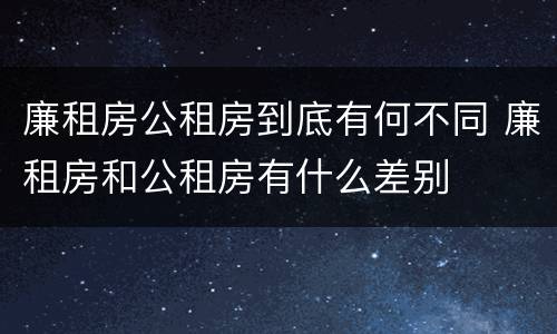 廉租房公租房到底有何不同 廉租房和公租房有什么差别
