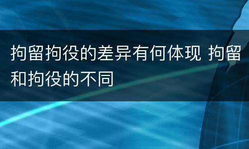 拘留拘役的差异有何体现 拘留和拘役的不同
