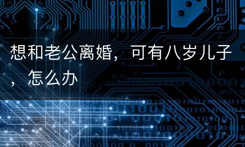 想和老公离婚，可有八岁儿子，怎么办
