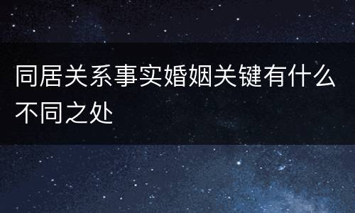 同居关系事实婚姻关键有什么不同之处