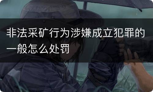 非法采矿行为涉嫌成立犯罪的一般怎么处罚