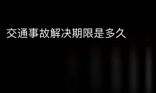 交通事故解决期限是多久