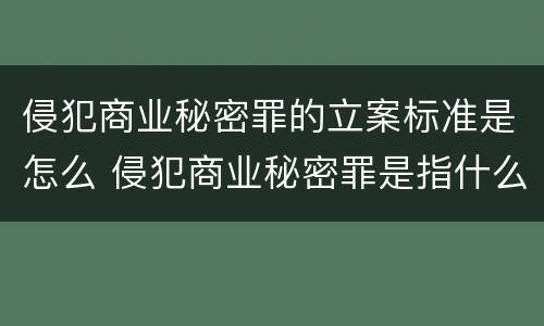 侵犯商业秘密罪的立案标准是怎么 侵犯商业秘密罪是指什么