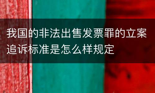 我国的非法出售发票罪的立案追诉标准是怎么样规定