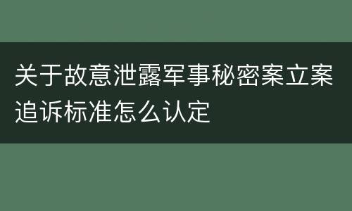 关于故意泄露军事秘密案立案追诉标准怎么认定