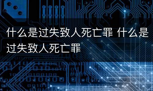 什么是过失致人死亡罪 什么是过失致人死亡罪