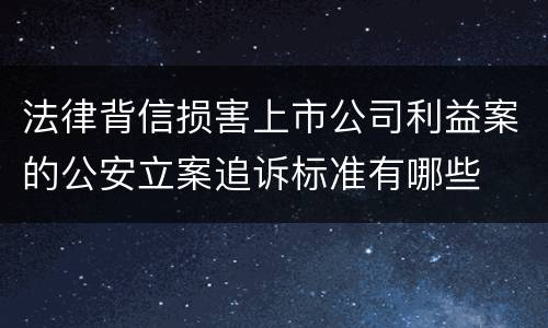 法律背信损害上市公司利益案的公安立案追诉标准有哪些