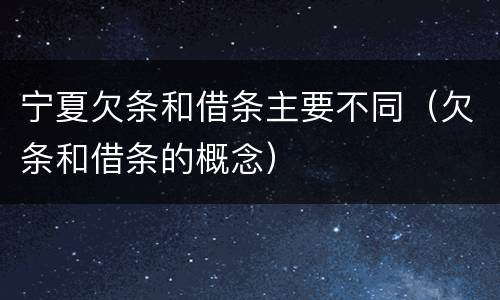 宁夏欠条和借条主要不同（欠条和借条的概念）