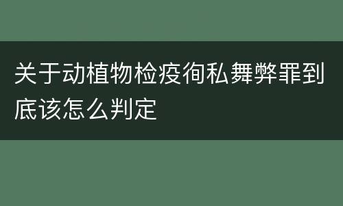 关于动植物检疫徇私舞弊罪到底该怎么判定