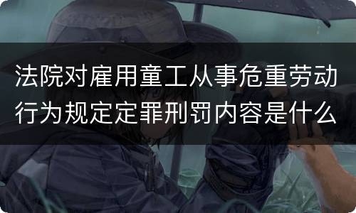 法院对雇用童工从事危重劳动行为规定定罪刑罚内容是什么样