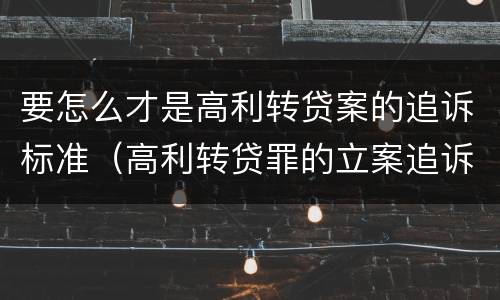 要怎么才是高利转贷案的追诉标准（高利转贷罪的立案追诉标准是什么?）