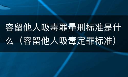 容留他人吸毒罪量刑标准是什么（容留他人吸毒定罪标准）